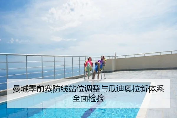曼城季前赛防线站位调整与瓜迪奥拉新体系全面检验