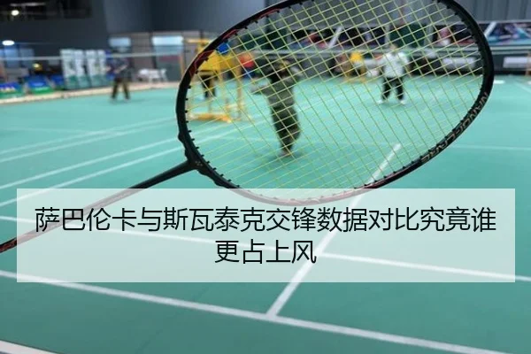 萨巴伦卡与斯瓦泰克交锋数据对比究竟谁更占上风