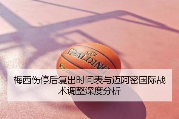 梅西伤停后复出时间表与迈阿密国际战术调整深度分析