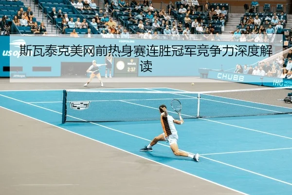 斯瓦泰克美网前热身赛连胜冠军竞争力深度解读